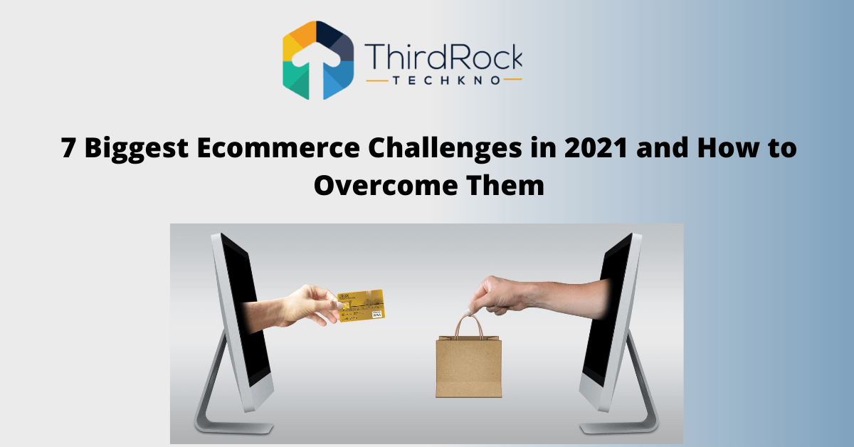 7 Biggest Ecommerce Challenges In 2021 - Third Rock Techkno