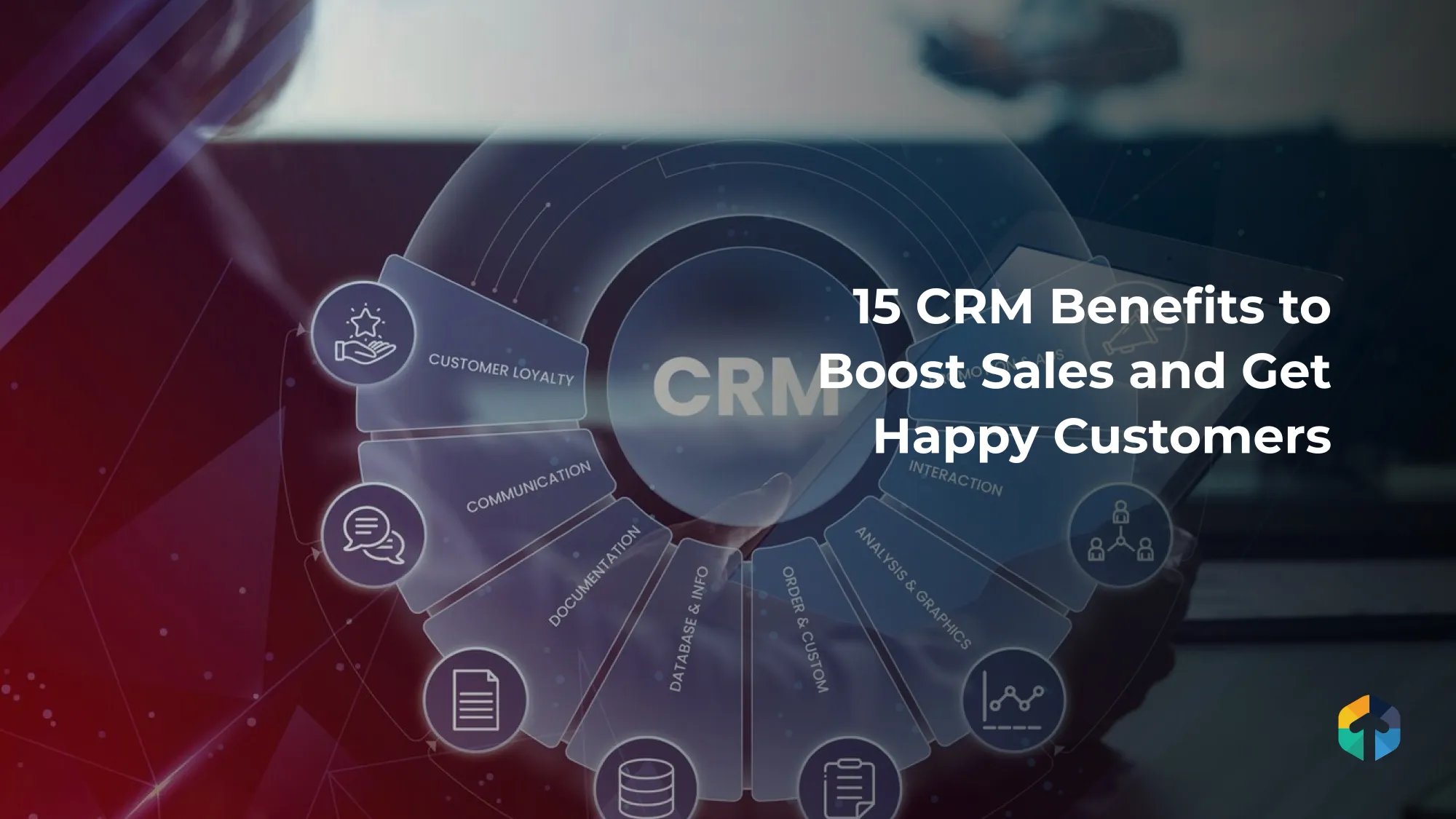 15 CRM Benefits to Boost Sales and Get Happy Customers